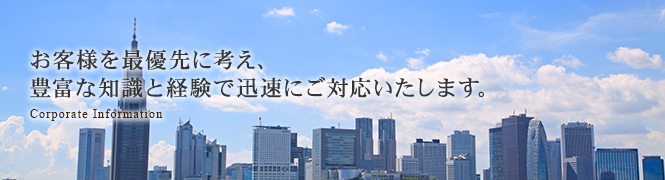 お客様を最優先に考え、豊富な知識と経験で迅速にご対応いたします。